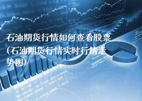 石油期货行情如何查看股票(石油期货行情实时行情走势图)_https://www.xmqjcw.com_期货百科_第1张