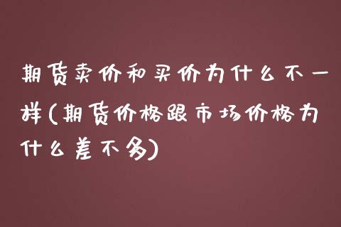 期货卖价和买价为什么不一样(期货价格跟市场价格为什么差不多)_https://www.xmqjcw.com_期货百科_第1张