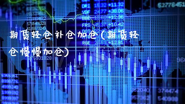 期货轻仓补仓加仓(期货轻仓慢慢加仓)_https://www.xmqjcw.com_期货百科_第1张