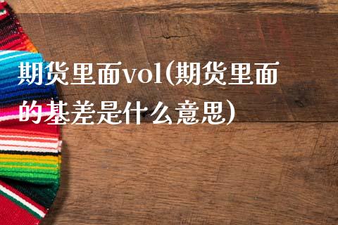 期货里面vol(期货里面的基差是什么意思)_https://www.xmqjcw.com_期货投资_第1张