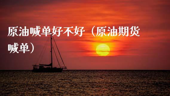 原油喊单好不好（原油期货喊单）_https://www.xmqjcw.com_期货行情_第1张