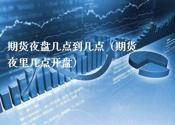 期货夜盘几点到几点（期货夜里几点**）_https://www.xmqjcw.com_期货行情_第1张