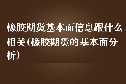 橡胶期货基本面信息跟什么相关(橡胶期货的基本面分析)_https://www.xmqjcw.com_期货投资_第1张