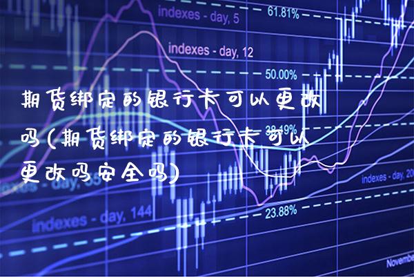 期货绑定的***可以更改吗(期货绑定的***可以更改吗安全吗)_https://www.xmqjcw.com_期货行情_第1张