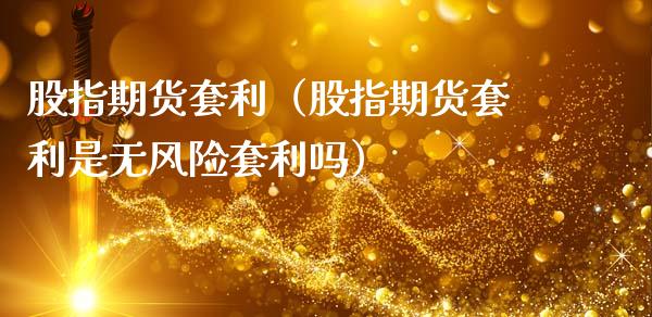 股指期货套利（股指期货套利是无风险套利吗）_https://www.xmqjcw.com_期货开户_第1张