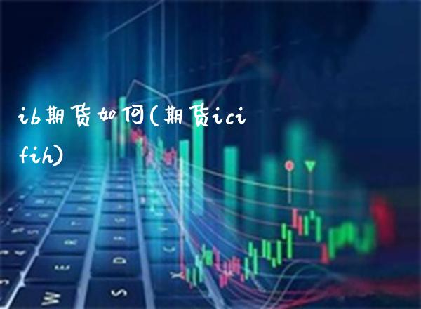 ib期货如何(期货icifih)_https://www.xmqjcw.com_期货投资_第1张