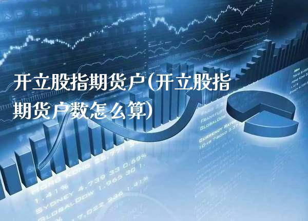 开立股指期货户(开立股指期货户数怎么算)_https://www.xmqjcw.com_期货投资_第1张