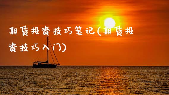 期货投资技巧笔记(期货投资技巧入门)_https://www.xmqjcw.com_期货百科_第1张