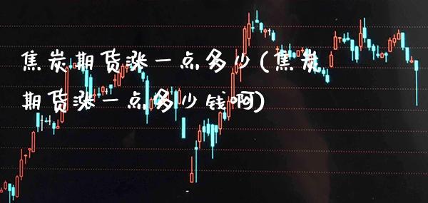 焦炭期货涨一点多少(焦炭期货涨一点多少钱啊)_https://www.xmqjcw.com_期货投资_第1张