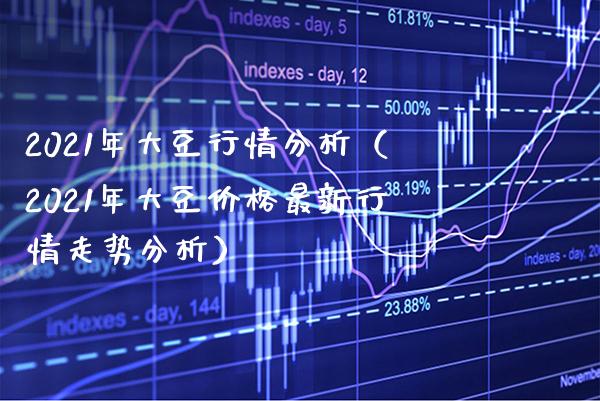 2021年大豆行情分析（2021年大豆价格最新行情走势分析）_https://www.xmqjcw.com_期货投资_第1张