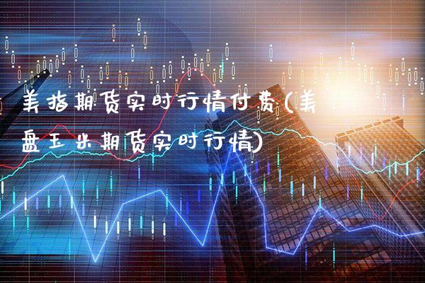 美指期货实时行情付费(美盘玉米期货实时行情)_https://www.xmqjcw.com_期货百科_第1张