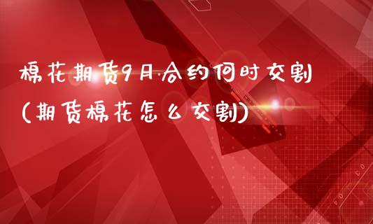 棉花期货9月合约何时交割(期货棉花怎么交割)_https://www.xmqjcw.com_期货百科_第1张