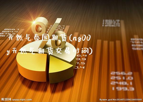 天然气泰国期货(ng00y天然气期货交易时间)_https://www.xmqjcw.com_期货开户_第1张