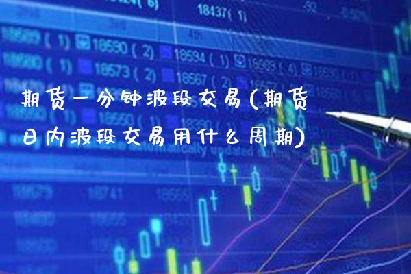 期货一分钟波段交易(期货日内波段交易用什么周期)_https://www.xmqjcw.com_期货开户_第1张