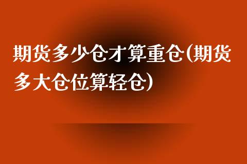 期货多少仓才算重仓(期货多大仓位算轻仓)_https://www.xmqjcw.com_期货百科_第1张