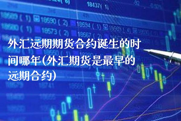 外汇远期期货合约诞生的时间哪年(外汇期货是最早的远期合约)_https://www.xmqjcw.com_基金理财_第1张