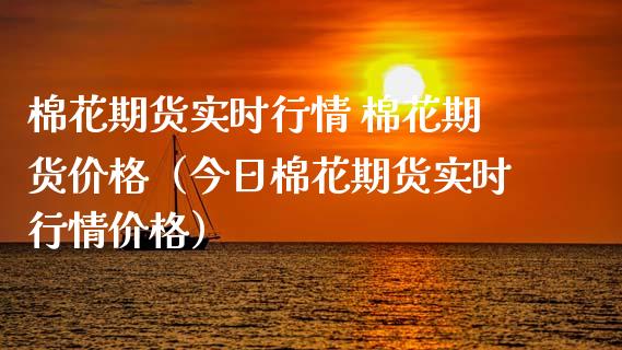 棉花期货实时行情 棉花期货价格（今日棉花期货实时行情价格）_https://www.xmqjcw.com_期货投资_第1张