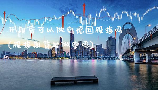 开期货可以做空德国股指吗(股指期货能做空吗)_https://www.xmqjcw.com_期货百科_第1张