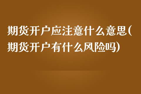 期货开户应注意什么意思(期货开户有什么风险吗)_https://www.xmqjcw.com_期货百科_第1张