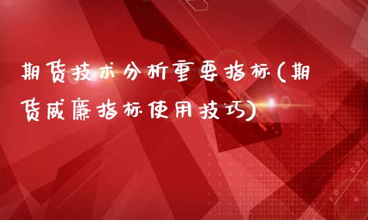 期货技术分析重要指标(期货威廉指标使用技巧)_https://www.xmqjcw.com_期货百科_第1张