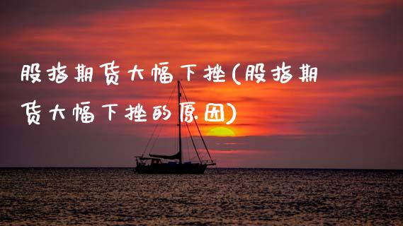 股指期货大幅下挫(股指期货大幅下挫的原因)_https://www.xmqjcw.com_期货投资_第1张