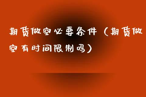 期货做空必要条件（期货做空有时间**吗）_https://www.xmqjcw.com_期货行情_第1张