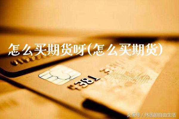 怎么买期货呀(怎么买期货)_https://www.xmqjcw.com_股票投资_第1张