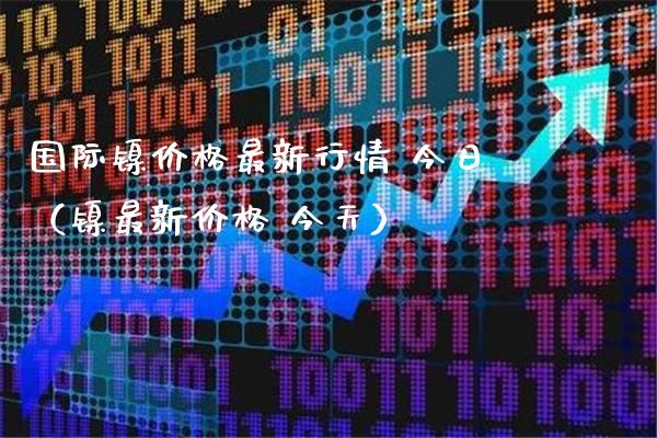 国际镍价格最新行情 今日（镍最新价格 今天）_https://www.xmqjcw.com_期货投资_第1张