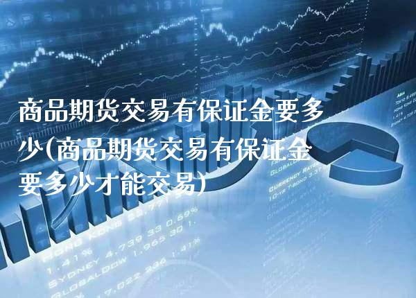 商品期货交易有保证金要多少(商品期货交易有保证金要多少才能交易)_https://www.xmqjcw.com_期货投资_第1张