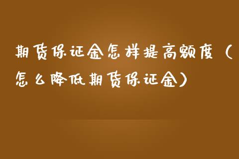 期货保证金怎样提高额度（怎么降低期货保证金）_https://www.xmqjcw.com_期货行情_第1张