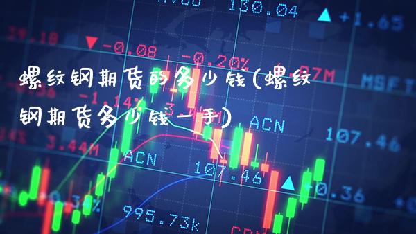 螺纹钢期货的多少钱(螺纹钢期货多少钱一手)_https://www.xmqjcw.com_期货投资_第1张