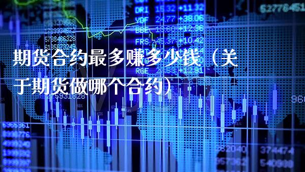 期货合约最多赚多少钱（关于期货做哪个合约）_https://www.xmqjcw.com_期货直播室_第1张