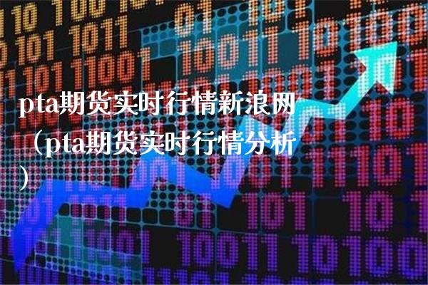 pta期货实时行情新浪网（pta期货实时行情分析）_https://www.xmqjcw.com_期货投资_第1张