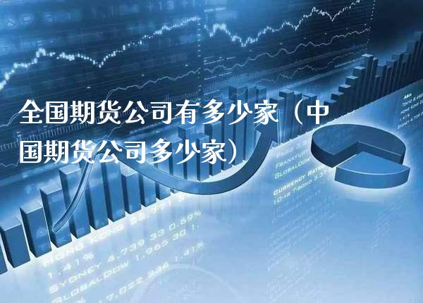 全国期货公司有多少家（中国期货公司多少家）_https://www.xmqjcw.com_期货行情_第1张
