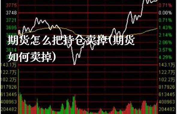 期货怎么把持仓卖掉(期货如何卖掉)_https://www.xmqjcw.com_期货开户_第1张