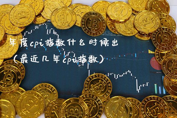 年度cpi指数什么时候出（最近几年cpi指数）_https://www.xmqjcw.com_期货投资_第1张