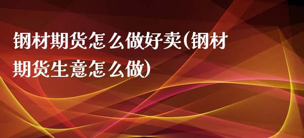 钢材期货怎么做好卖(钢材期货生意怎么做)_https://www.xmqjcw.com_股票投资_第1张