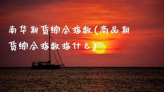 南华期货综合指数(商品期货综合指数指什么)_https://www.xmqjcw.com_期货百科_第1张