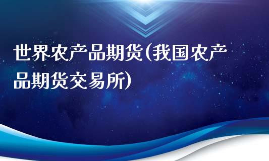 世界农产品期货(我国农产品期货交易所)_https://www.xmqjcw.com_期货百科_第1张