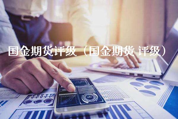 国金期货评级（国金期货 评级）_https://www.xmqjcw.com_期货投资_第1张