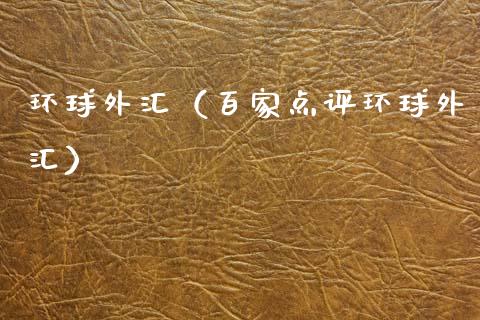 环球外汇（百家点评环球外汇）_https://www.xmqjcw.com_期货投资_第1张
