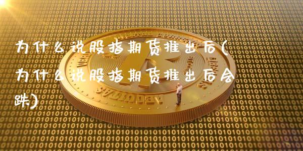 为什么说股指期货推出后(为什么说股指期货推出后会跌)_https://www.xmqjcw.com_期货行情_第1张
