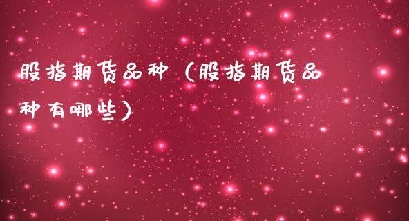 股指期货品种（股指期货品种有哪些）_https://www.xmqjcw.com_期货直播室_第1张