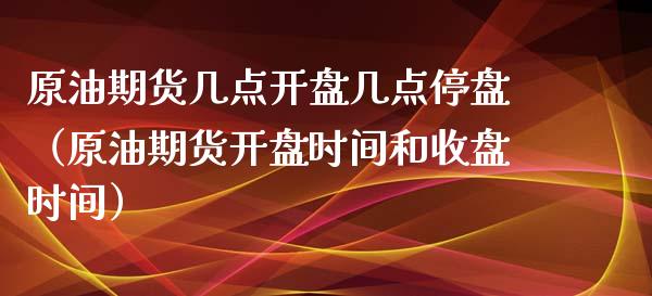 原油期货几点**几点停盘（原油期货**时间和收盘时间）_https://www.xmqjcw.com_期货直播室_第1张