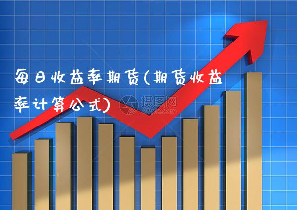 每日收益率期货(期货收益率计算公式)_https://www.xmqjcw.com_基金理财_第1张