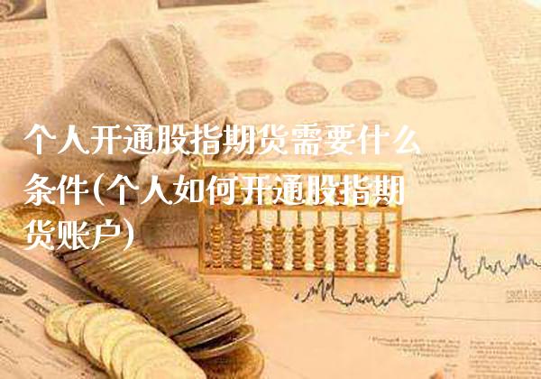 个人开通股指期货需要什么条件(个人如何开通股指期货账户)_https://www.xmqjcw.com_期货直播室_第1张