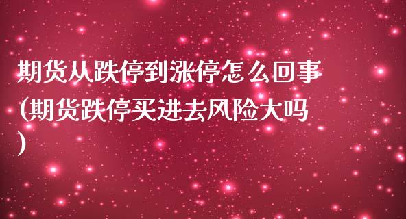 期货从跌停到涨停怎么回事(期货跌停买进去风险大吗)_https://www.xmqjcw.com_期货百科_第1张