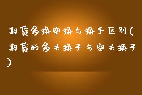 期货多换空换与换手区别(期货的多头换手与空头换手)_https://www.xmqjcw.com_股票投资_第1张