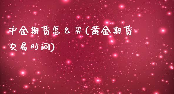 沪金期货怎么买(黄金期货交易时间)_https://www.xmqjcw.com_期货百科_第1张