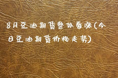 8月豆油期货整体看涨(今日豆油期货价格走势)_https://www.xmqjcw.com_期货百科_第1张
